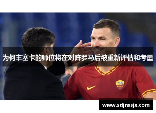 为何丰塞卡的帅位将在对阵罗马后被重新评估和考量