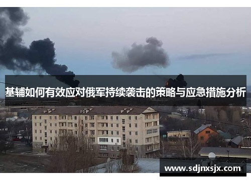 基辅如何有效应对俄军持续袭击的策略与应急措施分析