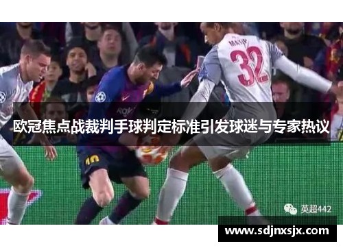 欧冠焦点战裁判手球判定标准引发球迷与专家热议