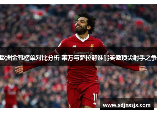 欧洲金靴榜单对比分析 莱万与萨拉赫谁能笑傲顶尖射手之争