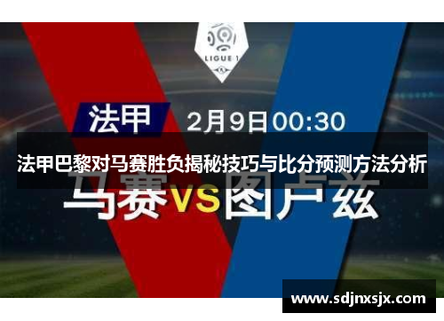 法甲巴黎对马赛胜负揭秘技巧与比分预测方法分析