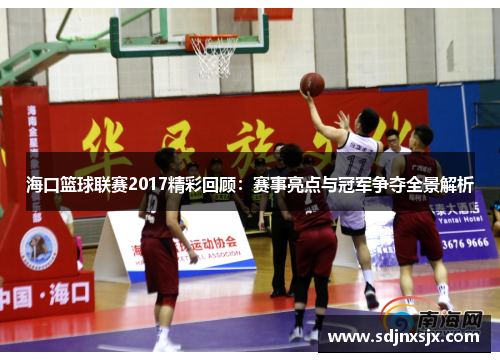 海口篮球联赛2017精彩回顾：赛事亮点与冠军争夺全景解析