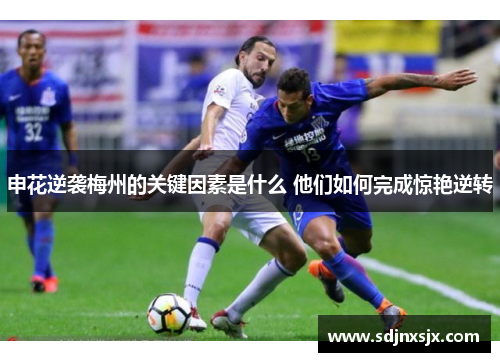 申花逆袭梅州的关键因素是什么 他们如何完成惊艳逆转