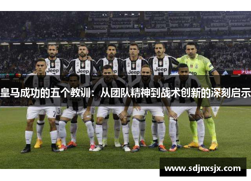 皇马成功的五个教训：从团队精神到战术创新的深刻启示