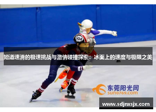 短道速滑的极速挑战与激情碰撞探索：冰面上的速度与极限之美