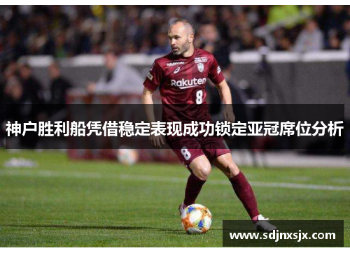 神户胜利船凭借稳定表现成功锁定亚冠席位分析