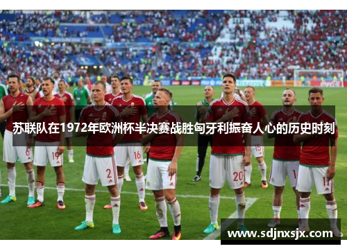 苏联队在1972年欧洲杯半决赛战胜匈牙利振奋人心的历史时刻