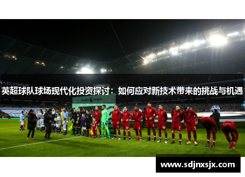 英超球队球场现代化投资探讨：如何应对新技术带来的挑战与机遇