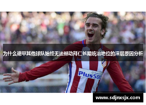 为什么德甲其他球队始终无法撼动拜仁长期统治地位的深层原因分析