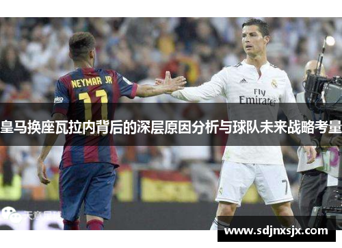 皇马换座瓦拉内背后的深层原因分析与球队未来战略考量