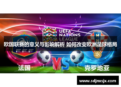 欧国联赛的意义与影响解析 如何改变欧洲足球格局 欧国联赛的意义与影响解析 如何改变欧洲足球格局