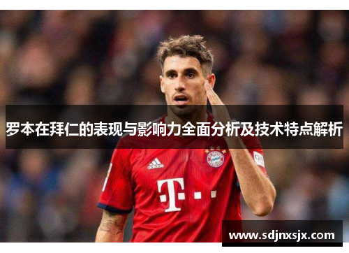 罗本在拜仁的表现与影响力全面分析及技术特点解析 罗本在拜仁的表现与影响力全面分析及技术特点解析