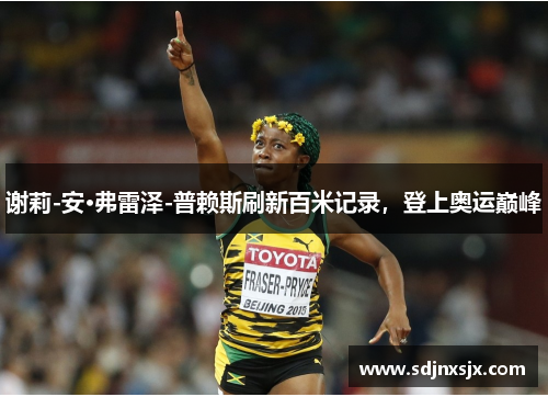 谢莉-安·弗雷泽-普赖斯刷新百米记录，登上奥运巅峰