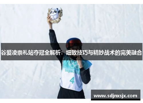 谷爱凌崇礼站夺冠全解析：细致技巧与精妙战术的完美融合