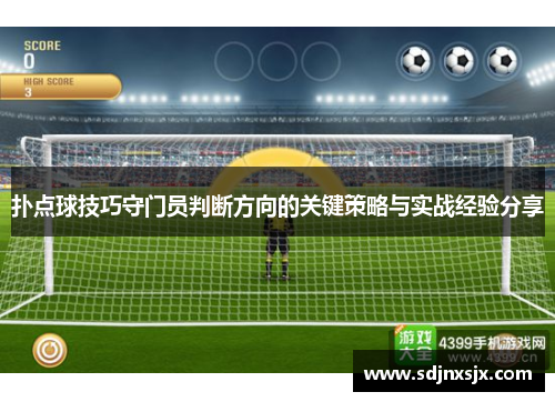 扑点球技巧守门员判断方向的关键策略与实战经验分享
