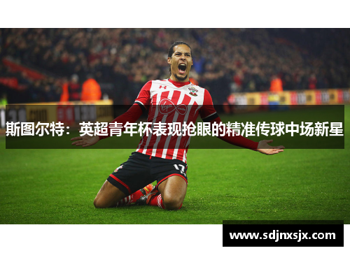 斯图尔特：英超青年杯表现抢眼的精准传球中场新星