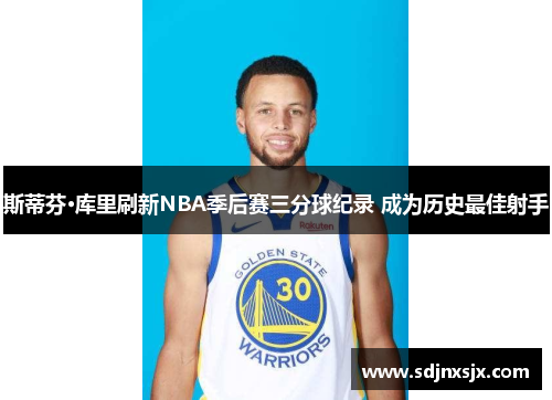 斯蒂芬·库里刷新NBA季后赛三分球纪录 成为历史最佳射手