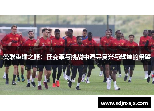 曼联重建之路：在变革与挑战中追寻复兴与辉煌的希望